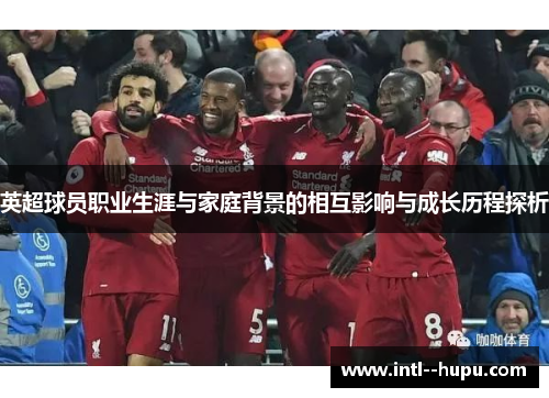 英超球员职业生涯与家庭背景的相互影响与成长历程探析