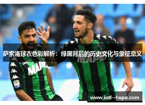 萨索洛球衣色彩解析:绿黑背后的历史文化与象征意义 萨索洛球衣色彩解析:绿黑背后的历史文化与象征意义