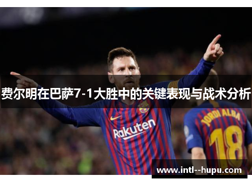 费尔明在巴萨7-1大胜中的关键表现与战术分析