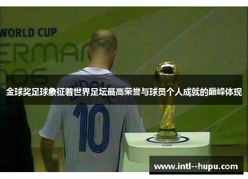 金球奖足球象征着世界足坛最高荣誉与球员个人成就的巅峰体现