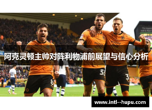 阿克灵顿主帅对阵利物浦前展望与信心分析