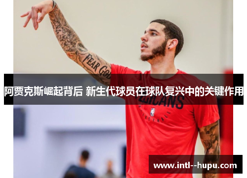 阿贾克斯崛起背后 新生代球员在球队复兴中的关键作用 阿贾克斯崛起背后 新生代球员在球队复兴中的关键作用