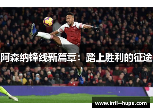 阿森纳锋线新篇章：踏上胜利的征途