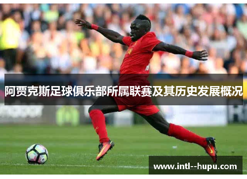 阿贾克斯足球俱乐部所属联赛及其历史发展概况 阿贾克斯足球俱乐部所属联赛及其历史发展概况