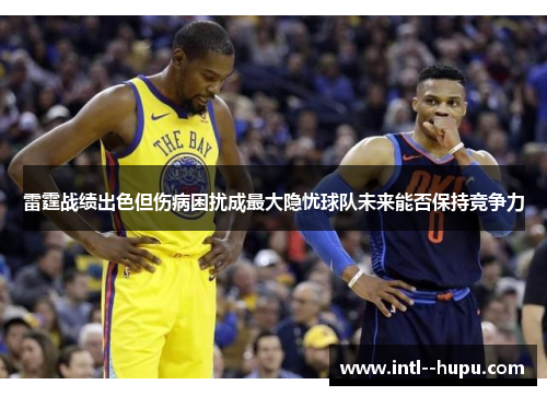 雷霆战绩出色但伤病困扰成最大隐忧球队未来能否保持竞争力
