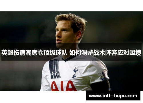 英超伤病潮席卷顶级球队 如何调整战术阵容应对困境