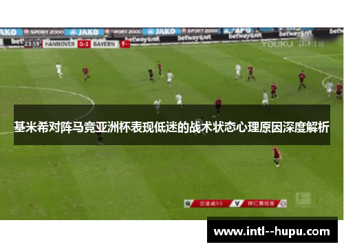 基米希对阵马竞亚洲杯表现低迷的战术状态心理原因深度解析