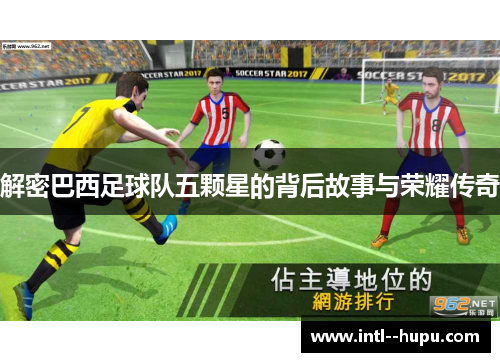 解密巴西足球队五颗星的背后故事与荣耀传奇