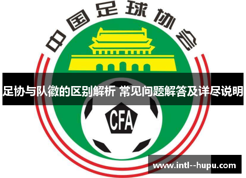 足协与队徽的区别解析 常见问题解答及详尽说明 足协与队徽的区别解析 常见问题解答及详尽说明