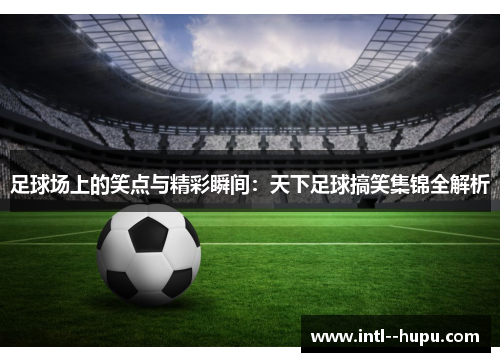 足球场上的笑点与精彩瞬间:天下足球搞笑集锦全解析 足球场上的笑点与精彩瞬间:天下足球搞笑集锦全解析