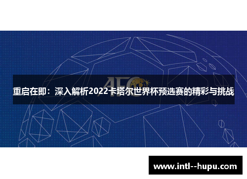 重启在即:深入解析2022卡塔尔世界杯预选赛的精彩与挑战 重启在即:深入解析2022卡塔尔世界杯预选赛的精彩与挑战
