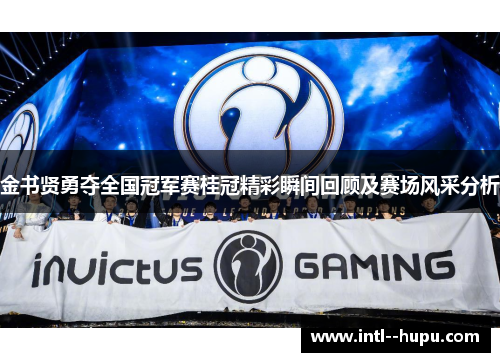 金书贤勇夺全国冠军赛桂冠精彩瞬间回顾及赛场风采分析 金书贤勇夺全国冠军赛桂冠精彩瞬间回顾及赛场风采分析