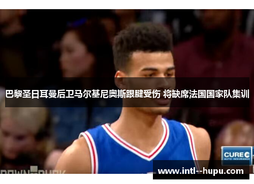 巴黎圣日耳曼后卫马尔基尼奥斯跟腱受伤 将缺席法国国家队集训