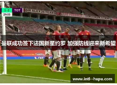 曼联成功签下法国新星约罗 加强防线迎来新希望 曼联成功签下法国新星约罗 加强防线迎来新希望