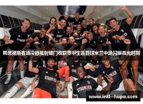 赖恩德斯客场冷静推射破门收获意甲生涯首球米兰中场闪耀高光时刻