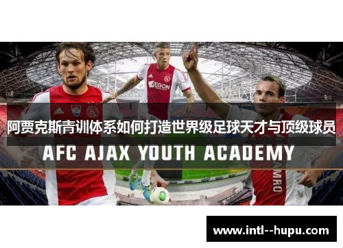 阿贾克斯青训体系如何打造世界级足球天才与顶级球员