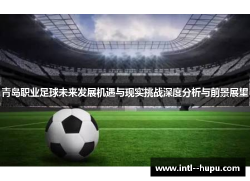 青岛职业足球未来发展机遇与现实挑战深度分析与前景展望