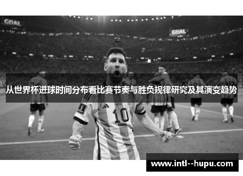 从世界杯进球时间分布看比赛节奏与胜负规律研究及其演变趋势 从世界杯进球时间分布看比赛节奏与胜负规律研究及其演变趋势