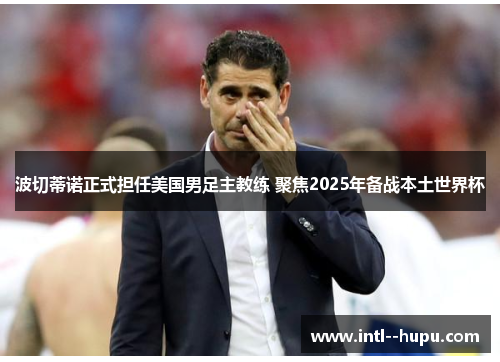 波切蒂诺正式担任美国男足主教练 聚焦2025年备战本土世界杯 波切蒂诺正式担任美国男足主教练 聚焦2025年备战本土世界杯